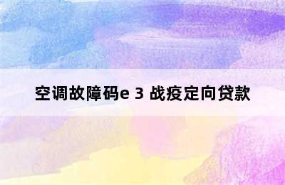 空调故障码e 3 战疫定向贷款